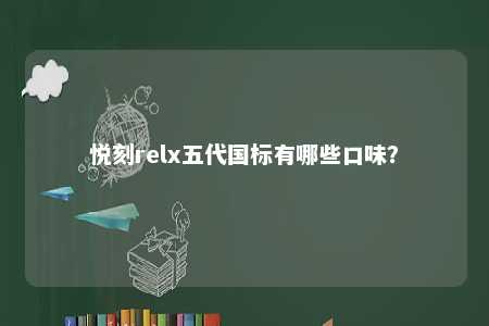 悦刻relx五代国标有哪些口味	
？ 